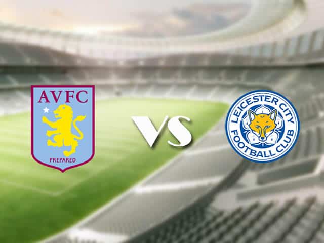 Soi kèo nhà cái trận Aston Villa vs Leicester, 21/2/2021