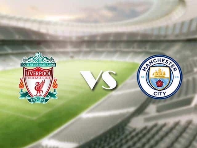 Soi kèo nhà cái trận Liverpool vs Man City, 7/2/2021