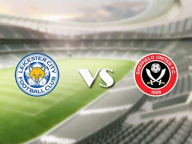 Soi kèo nhà cái trận Leicester vs Sheffield Utd, 14/3/2021