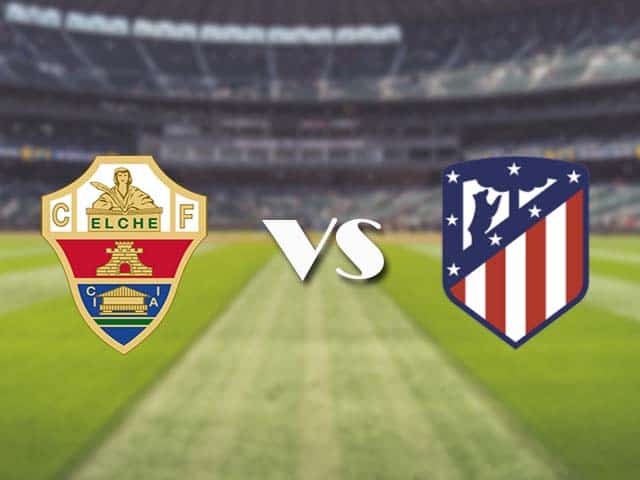 Soi‌ ‌kèo‌ ‌nhà‌ ‌cái‌‌ ‌‌trận‌‌ Elche vs Atletico Madrid, 1/5/2021