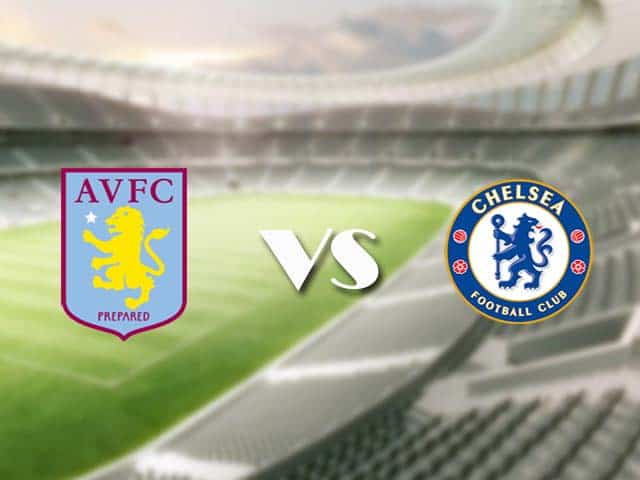 Soi kèo nhà cái trận Aston Villa vs Chelsea, 23/05/2021