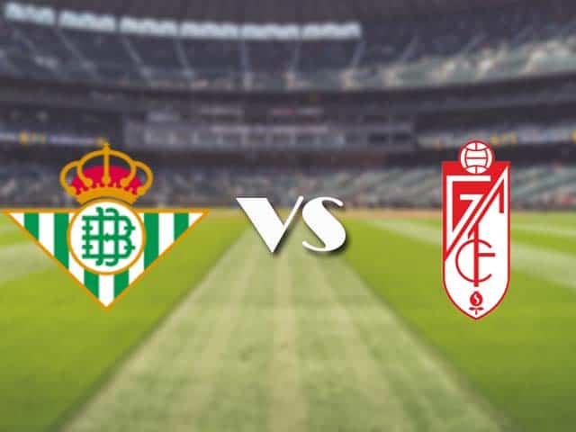 Soi‌ ‌kèo‌ ‌nhà‌ ‌cái‌‌ ‌‌trận‌‌ Betis vs Granada CF, 11/05/2021