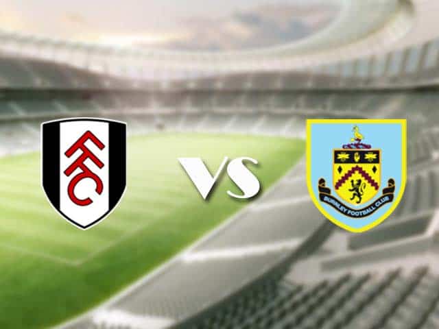 Soi kèo nhà cái trận Fulham vs Burnley, 11/05/2021