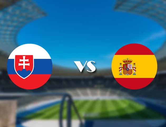 Soi kèo nhà cái trận Slovakia vs Tây Ban Nha, 23/06/2021