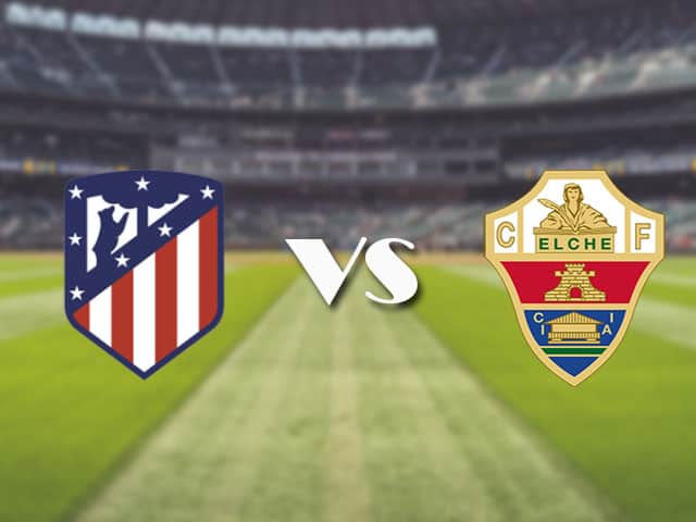 Soi‌ ‌kèo‌ ‌nhà‌ ‌cái‌‌ ‌‌trận‌‌ Atl. Madrid vs Elche, 23/08/2021